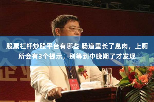 股票杠杆炒股平台有哪些 肠道里长了息肉，上厕所会有3个提示，别等到中晚期了才发现