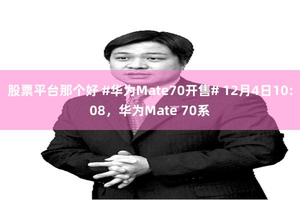 股票平台那个好 #华为Mate70开售# 12月4日10:08，华为Mate 70系