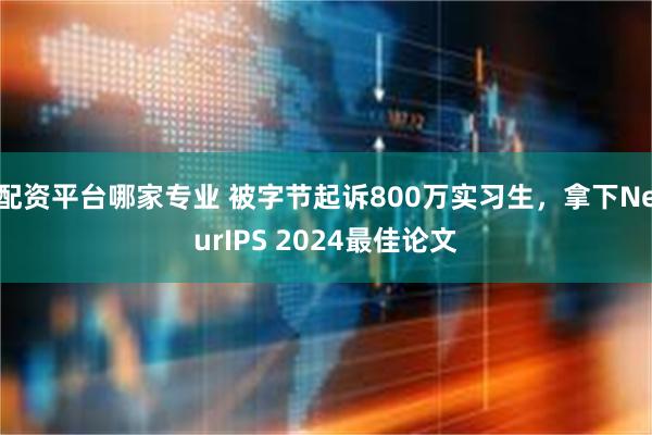 配资平台哪家专业 被字节起诉800万实习生，拿下NeurIPS 2024最佳论文