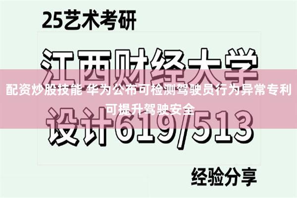 配资炒股技能 华为公布可检测驾驶员行为异常专利 可提升驾驶安全