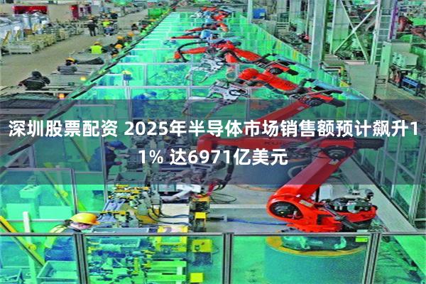 深圳股票配资 2025年半导体市场销售额预计飙升11% 达6971亿美元