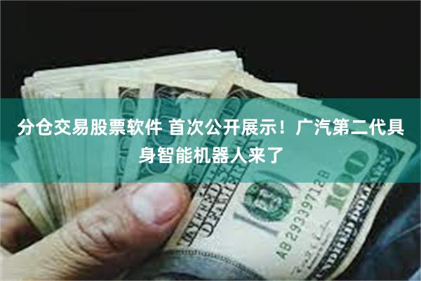 分仓交易股票软件 首次公开展示！广汽第二代具身智能机器人来了