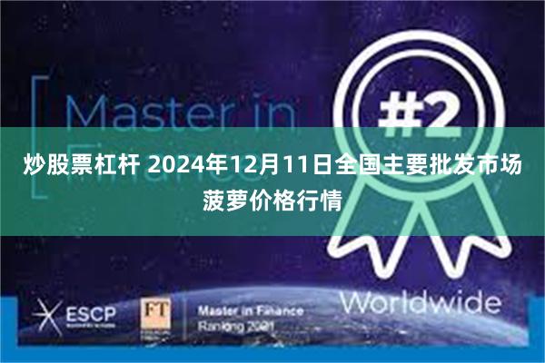 炒股票杠杆 2024年12月11日全国主要批发市场菠萝价格行情