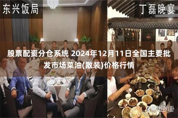 股票配资分仓系统 2024年12月11日全国主要批发市场菜油(散装)价格行情