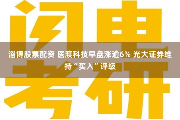 淄博股票配资 医渡科技早盘涨逾6% 光大证券维持“买入”评级