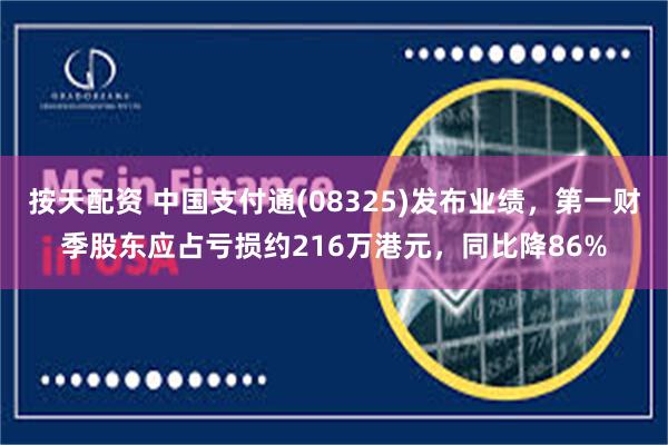 按天配资 中国支付通(08325)发布业绩，第一财季股东应占亏损约216万港元，同比降86%