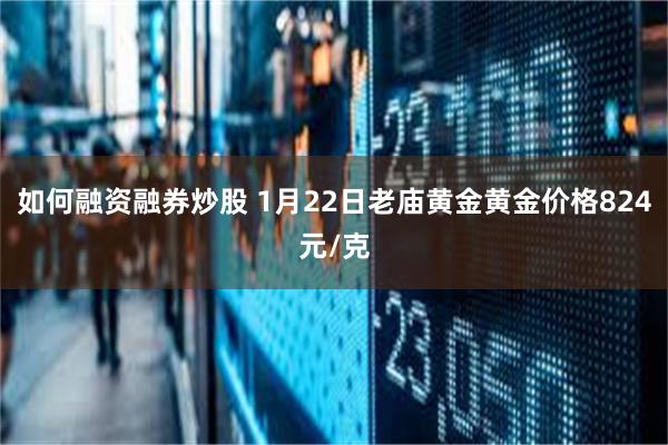 如何融资融券炒股 1月22日老庙黄金黄金价格824元/克