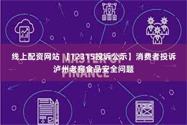 线上配资网站 【12315投诉公示】消费者投诉泸州老窖食品安全问题