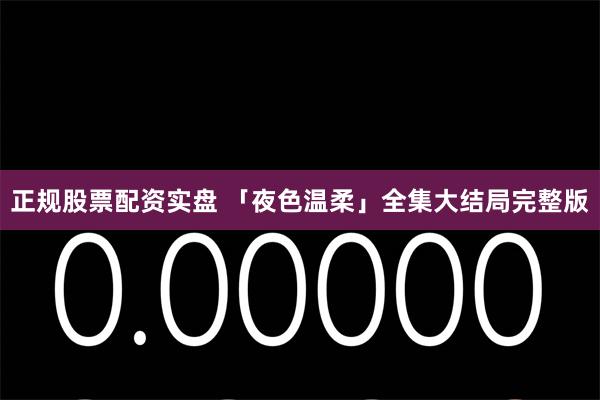 正规股票配资实盘 「夜色温柔」全集大结局完整版